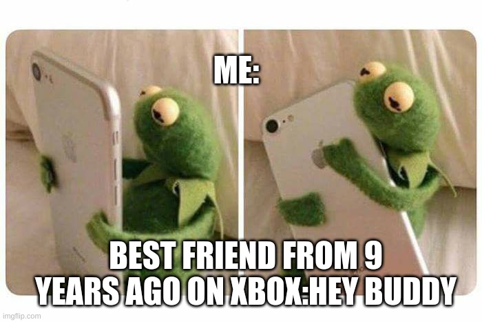 only true gamers should understand | ME:; BEST FRIEND FROM 9 YEARS AGO ON XBOX:HEY BUDDY | image tagged in kermit gets a good text message | made w/ Imgflip meme maker