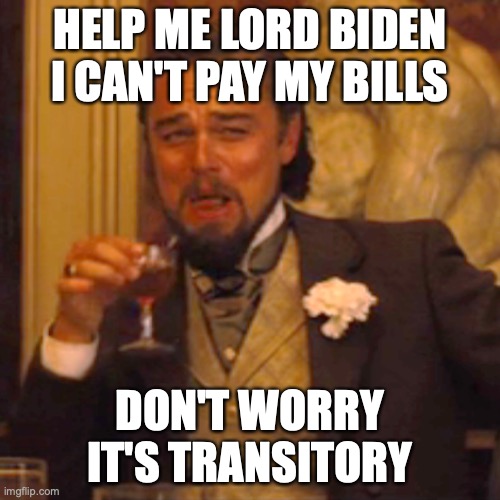 Biden to the rescue | HELP ME LORD BIDEN I CAN'T PAY MY BILLS; DON'T WORRY IT'S TRANSITORY | image tagged in memes,laughing leo | made w/ Imgflip meme maker