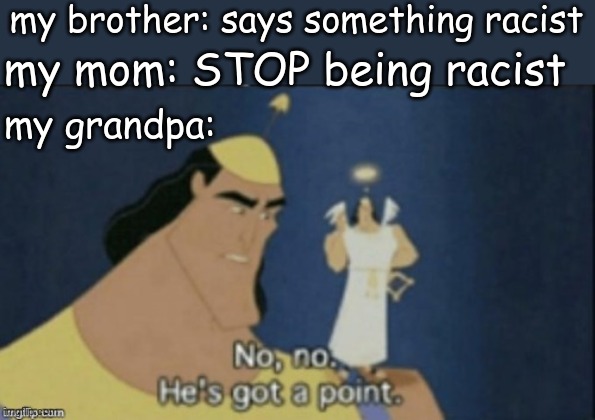 no no hes got a point | my brother: says something racist; my mom: STOP being racist; my grandpa: | image tagged in no no hes got a point | made w/ Imgflip meme maker