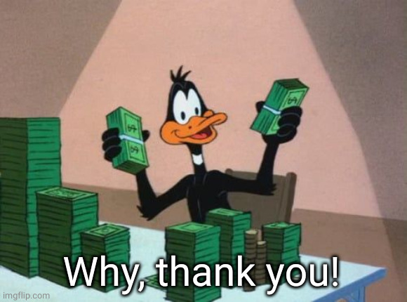 Daffy Duck with money | Why, thank you! | image tagged in daffy duck with money | made w/ Imgflip meme maker