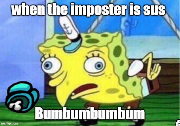 Mocking Spongebob | when the imposter is sus; Bumbumbumbum | image tagged in memes,mocking spongebob | made w/ Imgflip meme maker