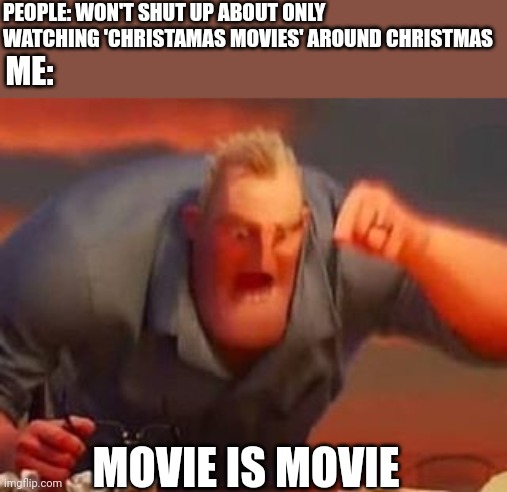 This might create a warzone in the comments, I don't care | PEOPLE: WON'T SHUT UP ABOUT ONLY WATCHING 'CHRISTAMAS MOVIES' AROUND CHRISTMAS; ME:; MOVIE IS MOVIE | image tagged in mr incredible mad | made w/ Imgflip meme maker