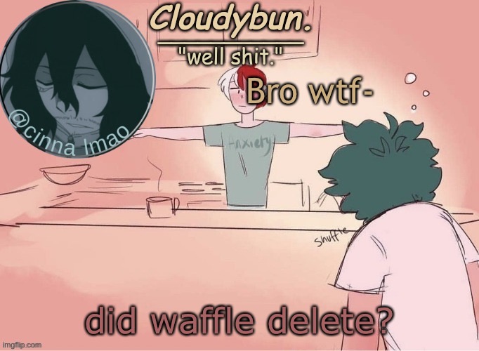 cinnas temp :D | Bro wtf-; did waffle delete? | image tagged in cinnas temp d | made w/ Imgflip meme maker