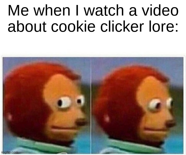 why is it so dark | Me when I watch a video about cookie clicker lore: | image tagged in memes,monkey puppet | made w/ Imgflip meme maker
