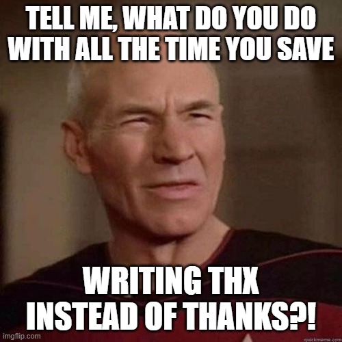 annoyed picard |  TELL ME, WHAT DO YOU DO WITH ALL THE TIME YOU SAVE; WRITING THX INSTEAD OF THANKS?! | image tagged in time,thanks,thx,picard | made w/ Imgflip meme maker