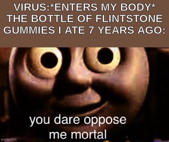 feel like this is a repost. oh well | VIRUS:*ENTERS MY BODY*
THE BOTTLE OF FLINTSTONE GUMMIES I ATE 7 YEARS AGO: | image tagged in you dare oppose me mortal,flintstones | made w/ Imgflip meme maker