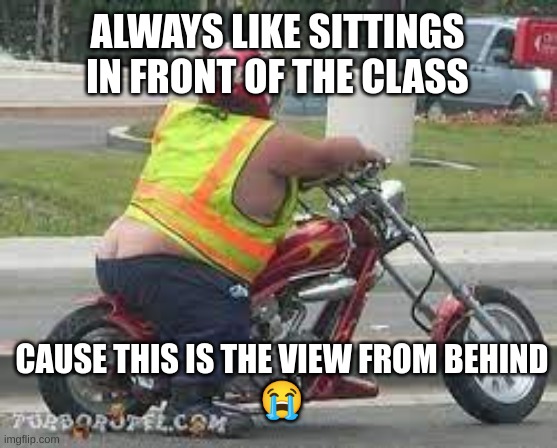 Facts | ALWAYS LIKE SITTINGS IN FRONT OF THE CLASS; CAUSE THIS IS THE VIEW FROM BEHIND
😭 | image tagged in funny meme | made w/ Imgflip meme maker