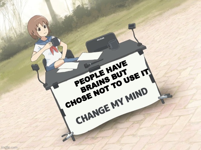 change my mind anime version |  PEOPLE HAVE BRAINS BUT CHOSE NOT TO USE IT | image tagged in change my mind anime version | made w/ Imgflip meme maker