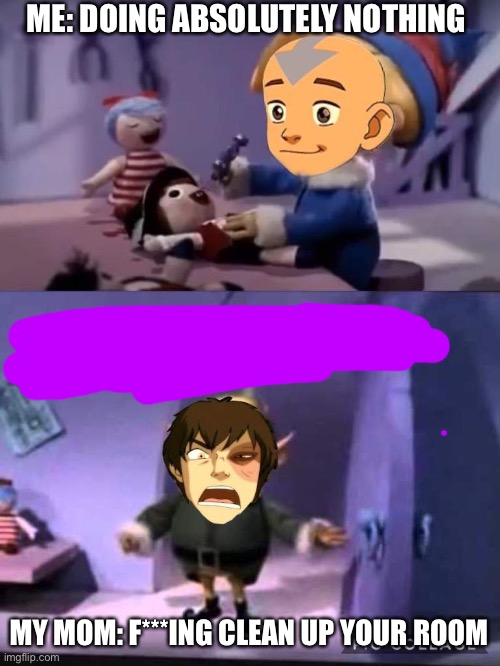 ME: DOING ABSOLUTELY NOTHING; MY MOM: F***ING CLEAN UP YOUR ROOM | made w/ Imgflip meme maker