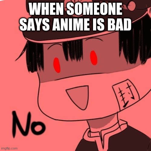 when someone says anime is bad | WHEN SOMEONE SAYS ANIME IS BAD | image tagged in hanako kun no,anime | made w/ Imgflip meme maker