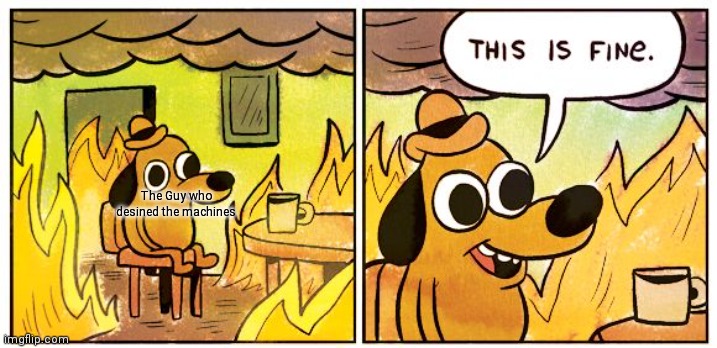 The Guy who desined the machines | image tagged in memes,this is fine | made w/ Imgflip meme maker
