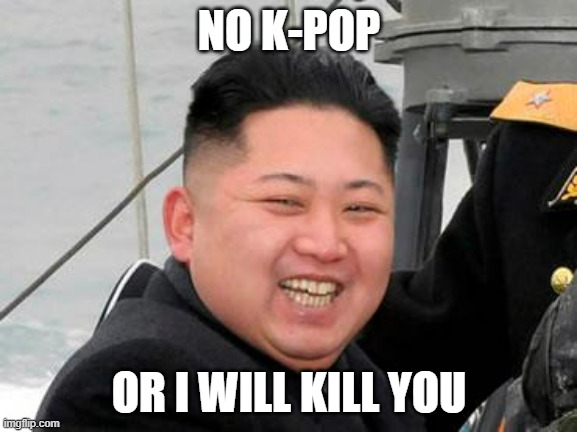 He doesn't like people who watch K-pop | NO K-POP; OR I WILL KILL YOU | image tagged in happy kim jong un,k-pop | made w/ Imgflip meme maker