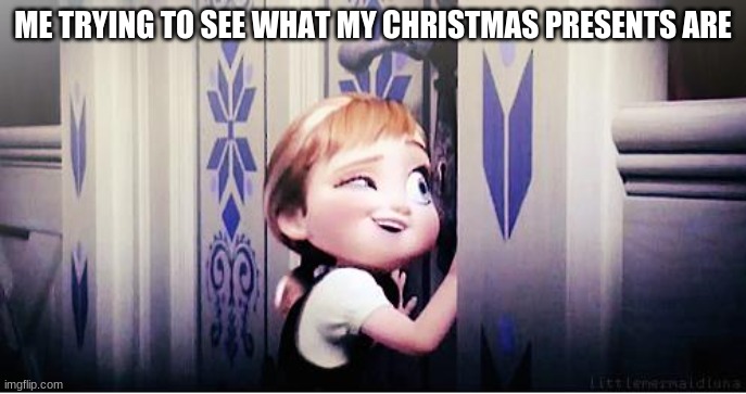 Do You Wanna Build A Snowman | ME TRYING TO SEE WHAT MY CHRISTMAS PRESENTS ARE | image tagged in do you wanna build a snowman,christmas presents | made w/ Imgflip meme maker