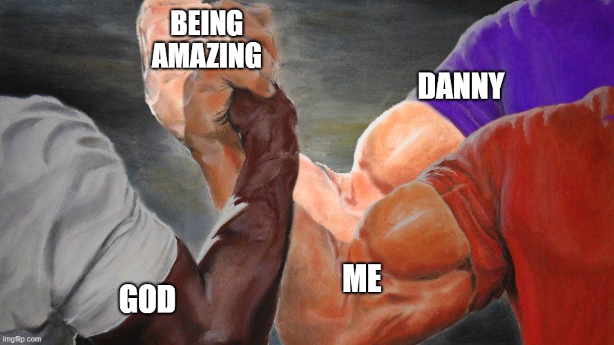3 Arm Epic Handshake | BEING AMAZING GOD ME DANNY | image tagged in 3 arm epic handshake | made w/ Imgflip meme maker