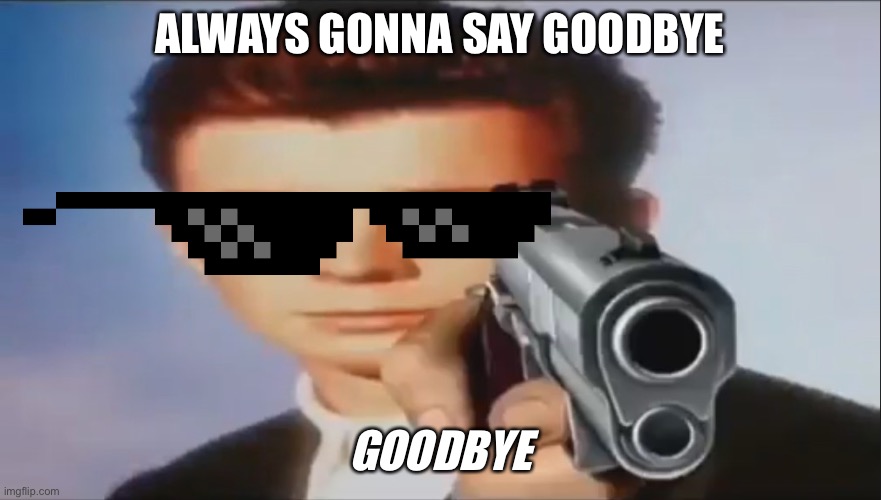 Say Goodbye | ALWAYS GONNA SAY GOODBYE; GOODBYE | image tagged in say goodbye | made w/ Imgflip meme maker