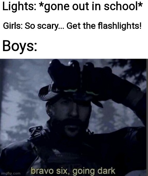 School when lights gone out be like: | Lights: *gone out in school*; Girls: So scary... Get the flashlights! Boys: | image tagged in bravo six going dark | made w/ Imgflip meme maker