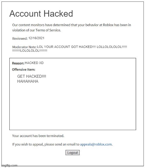 Moderation System | Account Hacked; 12/16/2021; LOL YOUR ACCOUNT GOT HACKED!!!! LOLLOLOLOLOL!!!!!! !!!!!!!!!LOLOLOLOL!!!!!!!!! HACKED XD; GET HACKED!!!! HAHAHAHA | image tagged in moderation system | made w/ Imgflip meme maker