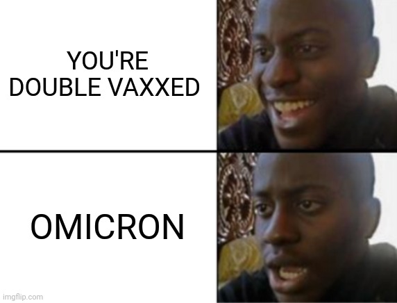 I'm so done I -- | YOU'RE DOUBLE VAXXED; OMICRON | image tagged in oh yeah oh no,funny,memes,fun,omicron,covid-19 | made w/ Imgflip meme maker