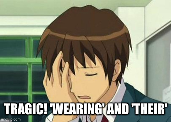 Kyon Face Palm Meme | TRAGIC! 'WEARING' AND 'THEIR' | image tagged in memes,kyon face palm | made w/ Imgflip meme maker