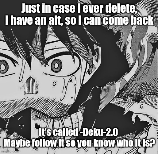 Was only possible to make it bc of "ya-know-who", so yea | Just in case I ever delete, I have an alt, so I can come back; It's called -Deku-2.0 


Maybe follow it so you know who it is? | image tagged in vigilante deku | made w/ Imgflip meme maker