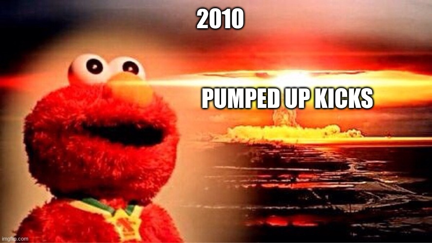 all the other kids with the pumped up kicks | 2010; PUMPED UP KICKS | image tagged in elmo nuclear explosion | made w/ Imgflip meme maker