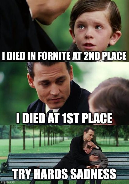 idk | I DIED IN FORNITE AT 2ND PLACE; I DIED AT 1ST PLACE; TRY HARDS SADNESS | image tagged in memes,finding neverland | made w/ Imgflip meme maker