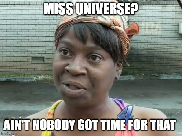 Miss Universe? | MISS UNIVERSE? AIN'T NOBODY GOT TIME FOR THAT | image tagged in ain't nobody got time for that | made w/ Imgflip meme maker
