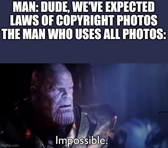 Mentioned Meme Plug in comments | MAN: DUDE, WE'VE EXPECTED LAWS OF COPYRIGHT PHOTOS
THE MAN WHO USES ALL PHOTOS: | image tagged in thanos impossible | made w/ Imgflip meme maker