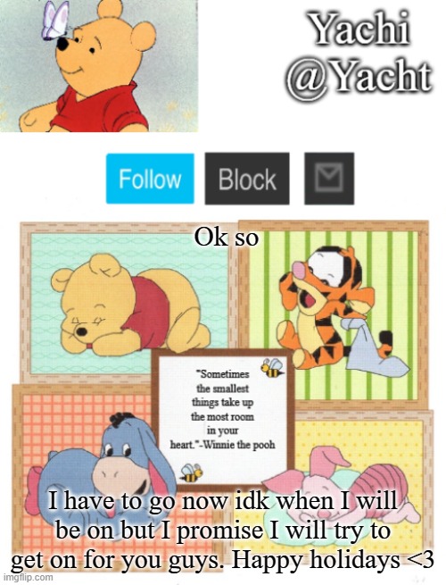 Yachi's Winnie temp | Ok so; I have to go now idk when I will be on but I promise I will try to get on for you guys. Happy holidays <3 | image tagged in yachi's winnie temp | made w/ Imgflip meme maker