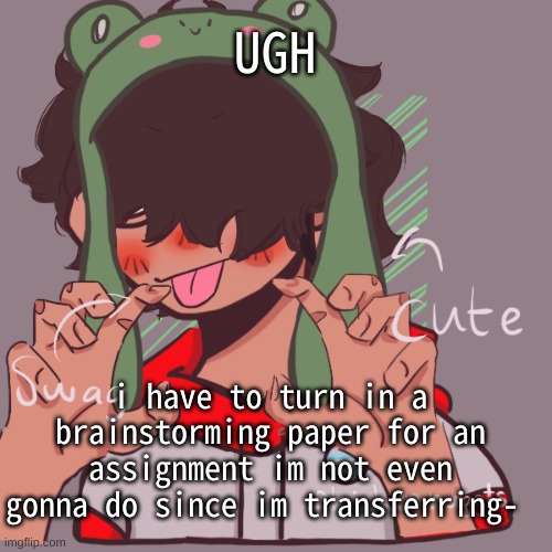 i hate doing papers like that, its just annoying and a waste of time | UGH; i have to turn in a brainstorming paper for an assignment im not even gonna do since im transferring- | image tagged in remaking an old pisscrew go brrrr | made w/ Imgflip meme maker