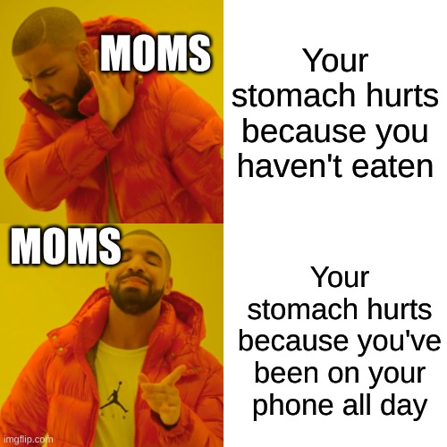 I could not think of a title but hope you enjoy the meme | MOMS; Your stomach hurts because you haven't eaten; MOMS; Your stomach hurts because you've been on your phone all day | image tagged in memes,drake hotline bling | made w/ Imgflip meme maker