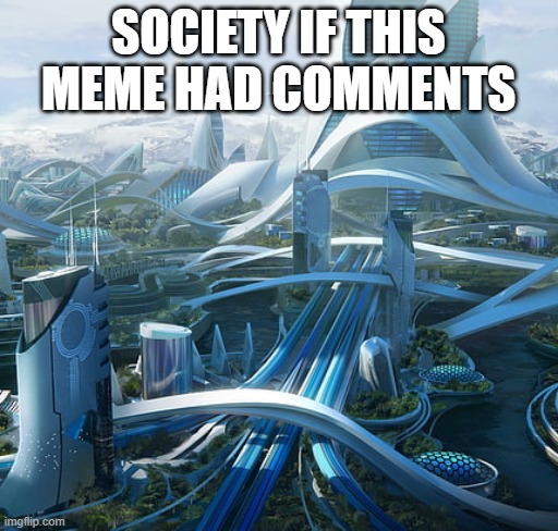 The world if | SOCIETY IF THIS MEME HAD COMMENTS | image tagged in the world if | made w/ Imgflip meme maker