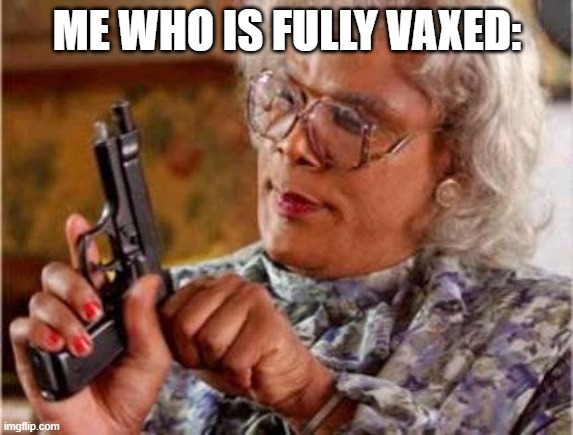 ME WHO IS FULLY VAXED: | image tagged in madea | made w/ Imgflip meme maker