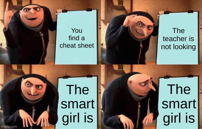 Gru's Plan | You find a cheat sheet; The teacher is not looking; The smart girl is; The smart girl is | image tagged in memes,gru's plan | made w/ Imgflip meme maker