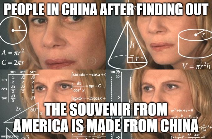 bruh everything is made in china | PEOPLE IN CHINA AFTER FINDING OUT; THE SOUVENIR FROM AMERICA IS MADE FROM CHINA | image tagged in calculating meme | made w/ Imgflip meme maker