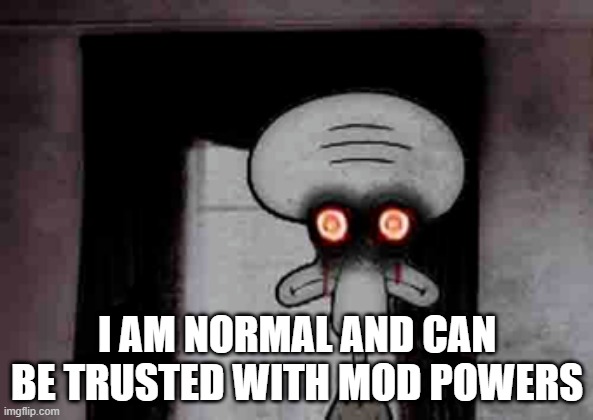 I actually became a server admin after posting this |  I AM NORMAL AND CAN BE TRUSTED WITH MOD POWERS | image tagged in squidward's suicide,mods,moderators,cursed image | made w/ Imgflip meme maker