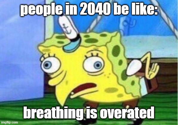 people in 2024: walking is overrated | people in 2040 be like:; breathing is overated | image tagged in memes,mocking spongebob | made w/ Imgflip meme maker