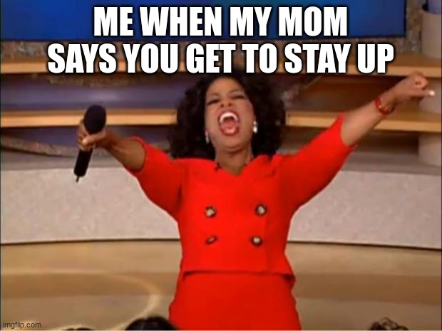 hooray!! :} | ME WHEN MY MOM SAYS YOU GET TO STAY UP | image tagged in memes,oprah you get a | made w/ Imgflip meme maker