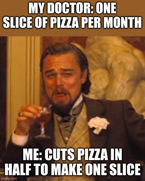 Laughing Leo Meme | MY DOCTOR: ONE SLICE OF PIZZA PER MONTH; ME: CUTS PIZZA IN HALF TO MAKE ONE SLICE | image tagged in memes,laughing leo | made w/ Imgflip meme maker