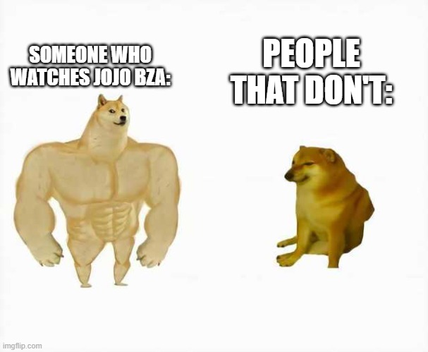 Strong dog vs weak dog | SOMEONE WHO WATCHES JOJO BZA:; PEOPLE THAT DON'T: | image tagged in strong dog vs weak dog | made w/ Imgflip meme maker