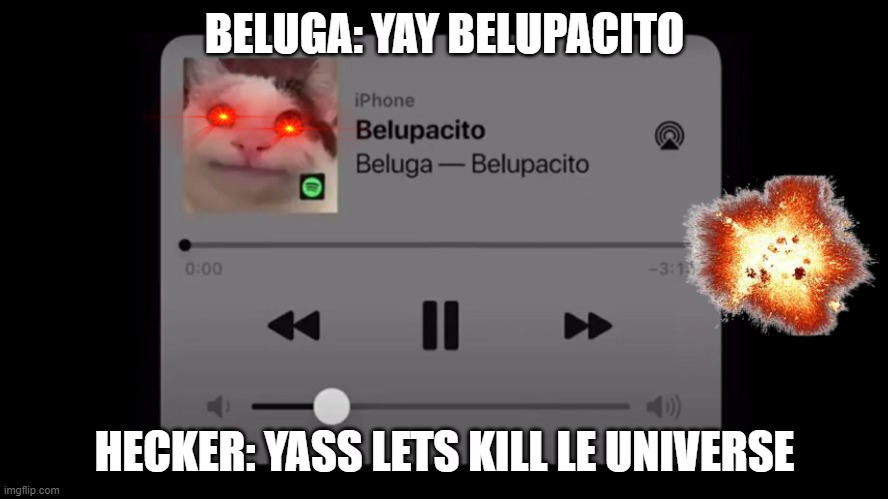 When you play belupacito... | BELUGA: YAY BELUPACITO; HECKER: YASS LETS KILL LE UNIVERSE | image tagged in belupacito,end of the world,beluga | made w/ Imgflip meme maker