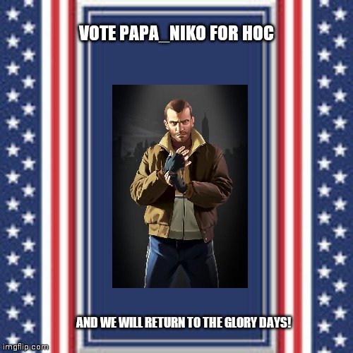 blank campaign poster | VOTE PAPA_NIKO FOR HOC; AND WE WILL RETURN TO THE GLORY DAYS! | image tagged in blank campaign poster | made w/ Imgflip meme maker