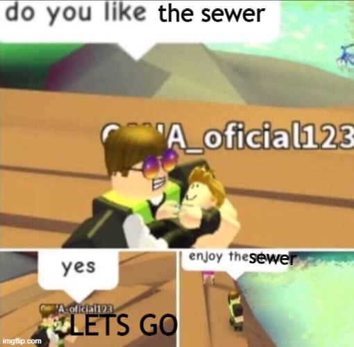 Enjoy the Sewer | the sewer; sewer; LETS GO | image tagged in enjoy the river,sewer,lol so funny | made w/ Imgflip meme maker