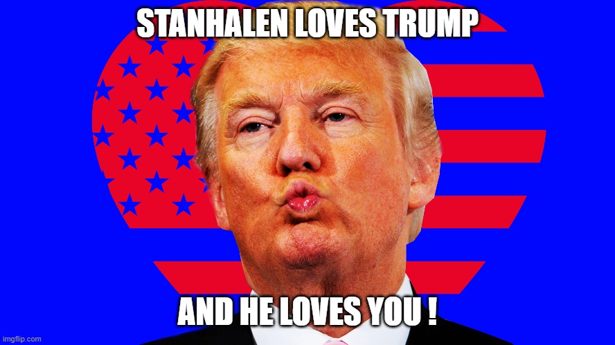 STANHALEN LOVES TRUMP AND HE LOVES YOU ! | made w/ Imgflip meme maker