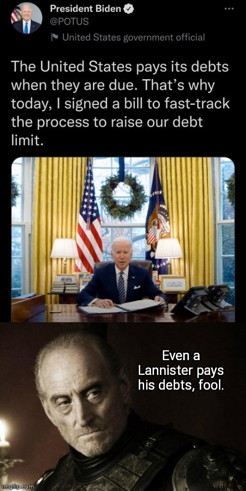 This Isn't How It Is Done: Biden makes the villainous Lannisters look good | Even a Lannister pays his debts, fool. | image tagged in joe biden,biden economy,national debt,tywin lannister,a lannister always pays his debts,economic fail | made w/ Imgflip meme maker