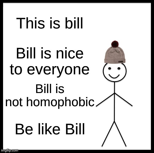 Be like bill | This is bill; Bill is nice to everyone; Bill is not homophobic; Be like Bill | image tagged in memes,be like bill | made w/ Imgflip meme maker