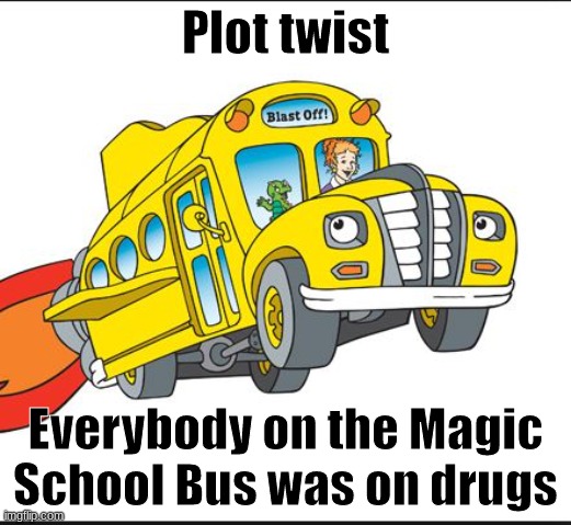 In another world | Plot twist; Everybody on the Magic School Bus was on drugs | image tagged in the magic school bus | made w/ Imgflip meme maker