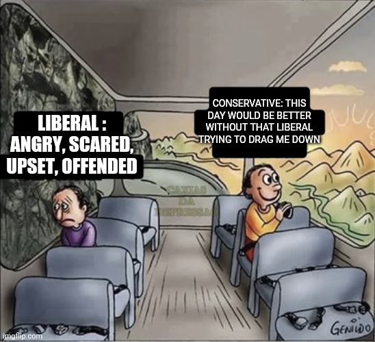 two guys on a bus | CONSERVATIVE: THIS DAY WOULD BE BETTER WITHOUT THAT LIBERAL TRYING TO DRAG ME DOWN; LIBERAL : ANGRY, SCARED, UPSET, OFFENDED | image tagged in two guys on a bus | made w/ Imgflip meme maker