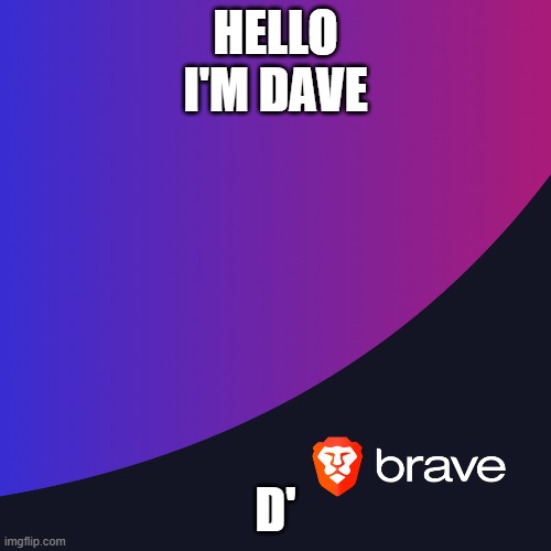 HELLO
I'M DAVE; D' | made w/ Imgflip meme maker