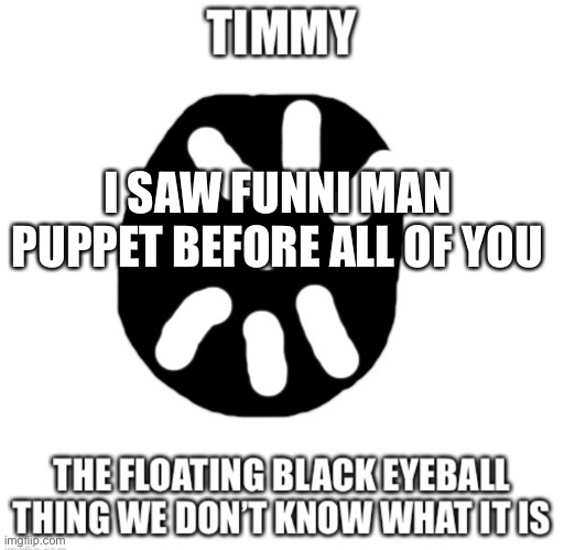 Timmy temp | I SAW FUNNI MAN PUPPET BEFORE ALL OF YOU | image tagged in timmy temp | made w/ Imgflip meme maker